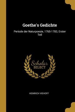 Goethe's Gedichte: Periode Der Naturpoesie, 1765-1783, Erster Teil - Viehoff, Heinrich