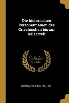 Die Historischen Personennamen Des Griechischen Bis Zur Kaiserzeit - Bechtel, Friedrich