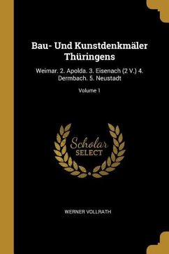 Bau- Und Kunstdenkmäler Thüringens: Weimar. 2. Apolda. 3. Eisenach (2 V.) 4. Dermbach. 5. Neustadt; Volume 1