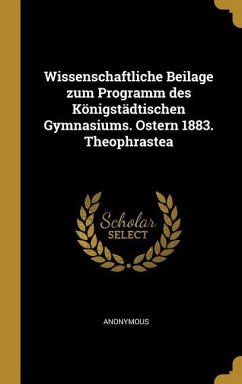 Wissenschaftliche Beilage Zum Programm Des Königstädtischen Gymnasiums. Ostern 1883. Theophrastea