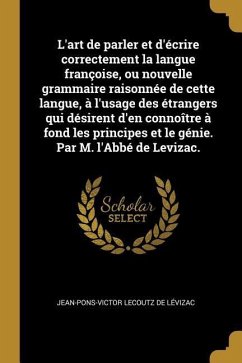 L'art de parler et d'écrire correctement la langue françoise, ou nouvelle grammaire raisonnée de cette langue, à l'usage des étrangers qui désirent d'