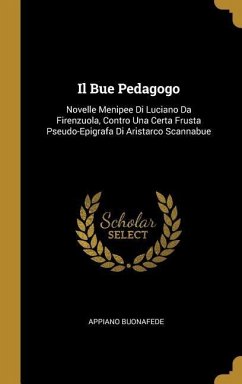 Il Bue Pedagogo: Novelle Menipee Di Luciano Da Firenzuola, Contro Una Certa Frusta Pseudo-Epigrafa Di Aristarco Scannabue - Buonafede, Appiano