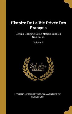 Histoire De La Vie Privée Des François: Depuis L'origine De La Nation Jusqu'à Nos Jours; Volume 2 - Legrand; De Roquefort, Jean-Baptiste-Bonaventure