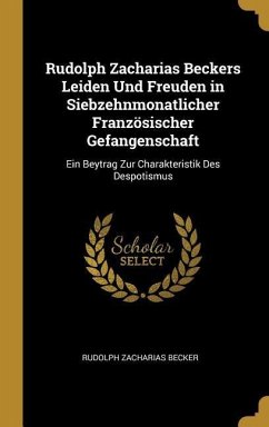 Rudolph Zacharias Beckers Leiden Und Freuden in Siebzehnmonatlicher Französischer Gefangenschaft