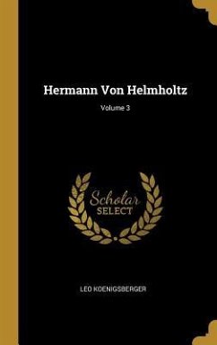 Hermann Von Helmholtz; Volume 3 - Koenigsberger, Leo
