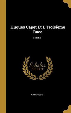 Hugues Capet Et L Troisième Race; Volume 1