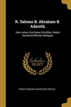 R. Salomo B. Abraham B. Adereth: Sein Leben Und Seine Schriften, Nebst Handschriftlichen Beilagen - Ben Perles, Perets Barukh Asher