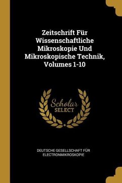 Zeitschrift Für Wissenschaftliche Mikroskopie Und Mikroskopische Technik, Volumes 1-10
