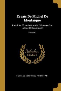 Essais De Michel De Montaigne: Précédés D'une Lettre À M. Villemain Sur L'éloge De Montaigne; Volume 2