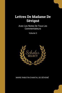 Lettres De Madame De Sévigné: Avec Les Notes De Tous Les Commentateurs; Volume 3