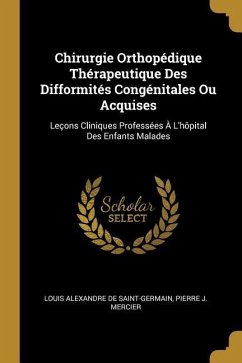 Chirurgie Orthopédique Thérapeutique Des Difformités Congénitales Ou Acquises: Leçons Cliniques Professées À L'hôpital Des Enfants Malades - de Saint-Germain, Louis Alexandre; Mercier, Pierre J.