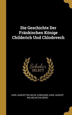 Die Geschichte Der Fränkischen Könige Childerich Und Chlodovech - Junghans, Karl August Wilhelm; Childeric, Karl August Wilhelm