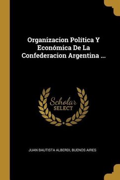 Organizacion Política Y Económica De La Confederacion Argentina ... - Alberdi, Juan Bautista; Aires, Buenos