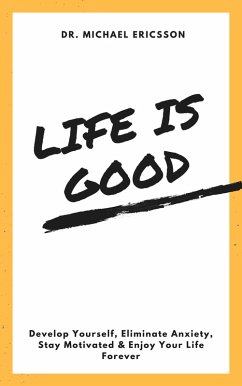 Life is Good Develop Yourself, Eliminate Anxiety, Stay Motivated & Enjoy Your Life Forever (eBook, ePUB) - Ericsson, Michael