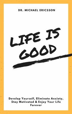 Cover Life is Good Develop Yourself, Eliminate Anxiety, Stay Motivated & Enjoy Your Life Forever (eBook, ePUB)