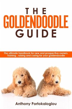 The Goldendoodle Guide:The Ultimate Handbook for New and Prospective Owners. Training, Raising and Caring For Your Goldendoodle (eBook, ePUB) - Portokaloglou, Anthony