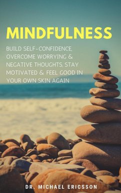 Mindfulness: Build Self-Confidence, Overcome Worrying & Negative Thoughts, Stay Motivated & Feel Good In Your Own Skin Again (eBook, ePUB) - Ericsson, Michael