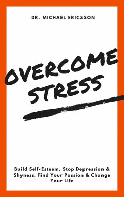 Overcome Stress: Build Self-Esteem, Stop Depression & Shyness, Find Your Passion & Change Your Life (eBook, ePUB) - Ericsson, Michael