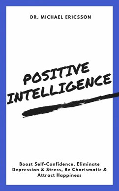 Positive Intelligence: Boost Self-Confidence, Eliminate Depression & Stress, Be Charismatic & Attract Happiness (eBook, ePUB) - Ericsson, Michael