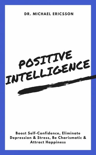 Positive Intelligence: Boost Self-Confidence, Eliminate Depression & Stress, Be Charismatic & Attract Happiness (eBook, ePUB) Positive Intelligence: Boost Self-Confidence, Eliminate Depression & Stress, Be Charismatic & Attract Happiness (eBook, ePUB)