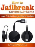 How to Jailbreak Chromecast Ultra, Apps, TV (eBook, ePUB)