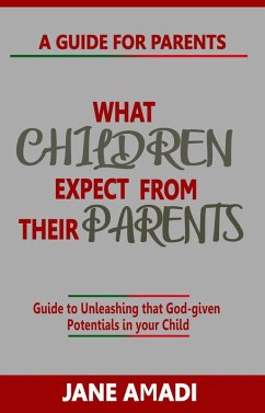 What Children Expect From Their Parents: Guide to Unleashing that God-given Potentials in your Child (eBook, ePUB) - Amadi, Jane