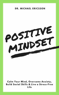 Positive Mindset: Calm Your Mind, Overcome Anxiety, Build Social Skills & Live a Stress-Free Life (eBook, ePUB) - Ericsson, Michael