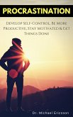 Procrastination: Develop Self-Control, Be More Productive, Stay Motivated & Get Things Done (eBook, ePUB)