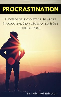 Procrastination: Develop Self-Control, Be More Productive, Stay Motivated & Get Things Done (eBook, ePUB) - Ericsson, Michael