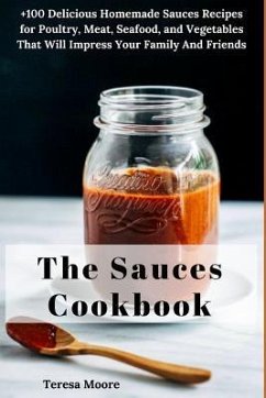 The Sauces Cookbook: +100 Delicious Homemade Sauces Recipes for Poultry, Meat, Seafood, and Vegetables That Will Impress Your Family and Fr - Moore, Teresa