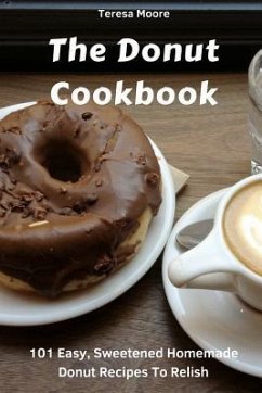 The Donut Cookbook: 101 Easy, Sweetened Homemade Donut Recipes to Relish - Moore, Teresa