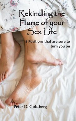 Rekindling the Flame of Your Sex Life: 9 Positions That Are Sure to Turn You on - Goldberg, Peter D.