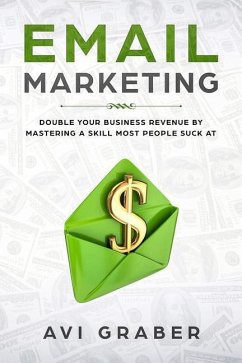 Email Marketing: Double Your Business Revenue by Mastering a Skill Most People Suck at - Graber, Avi
