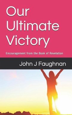 Our Ultimate Victory: Encouragement from the Book of Revelation - Faughnan, John J.