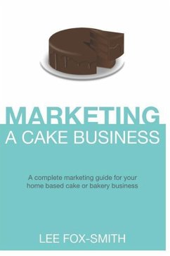 Marketing a Cake Business: A Complete Marketing Guide for Your Home Based Cake or Bakery Business - Fox-Smith, Lee