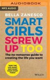 Smart Girls Screw Up Too: The No-Nonsense Guide to Creating the Life You Want