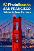Photosecrets San Francisco: Where to Take Pictures: A Photographer's Guide to the Best Photography Spots