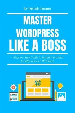 Master Wordpress Like a Boss: A Step-By-Step Guide to Install Wordpress Locally and on a Web Host - Lonmo, Dennis