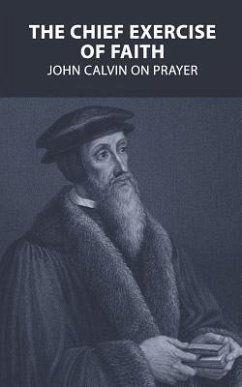 The Chief Exercise of Faith: John Calvin on Prayer - Calvin, John