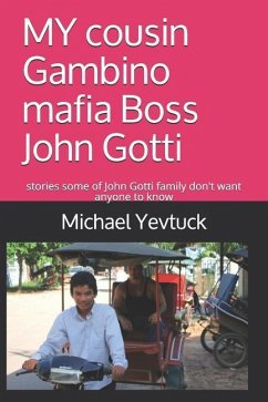 MY cousin Gambino mafia Boss John Gotti: What some of John Gotti Sr' s family don't want you to know - Yevtuck, Michael A.