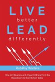 Live Better Lead Differently: How to Influence and Impact Others from the Boardroom to the Kitchen Table