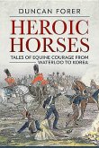 Heroic Horses: Tales of Equine Courage from Waterloo to Korea