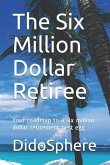 The Six Million Dollar Retiree: Your roadmap to a six million dollar retirement nest egg