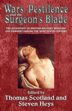 Wars, Pestilence and the Surgeon's Blade: The Evolution of British Military Medicine and Surgery During the Nineteenth Century - Heys, Steven; Scotland, Thomas