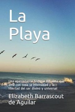 La Playa: Una Apasionante Historia del Alma Que AMA Con Toda La Intensidad Y La Libertad del Ser Divino Y Universal - Barrascout de Aguilar, Elizabeth