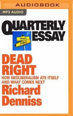 Quarterly Essay 70: Dead Right: How Neoliberalism Ate Itself and What Comes Next - Denniss, Richard