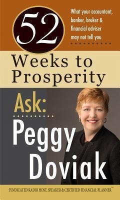 52 Weeks to Prosperity Ask Peggy Doviak: What Your Accountant, Banker, Broker & Financial Adviser May Not Tell You - Doviak, Peggy