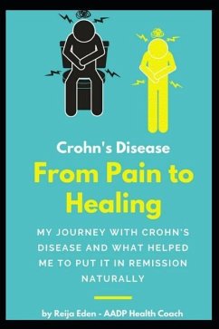 Crohn's Disease - From Pain To Healing: My Journey With Crohn's Disease and What Helped Me Put It In Remission Naturally - Eden, Reija