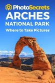Photosecrets Arches National Park: Where to Take Pictures: A Photographer's Guide to the Best Photography Spots