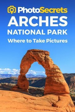 Photosecrets Arches National Park: Where to Take Pictures: A Photographer's Guide to the Best Photography Spots - Hudson, Andrew